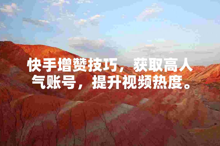 快手增赞技巧，获取高人气账号，提升视频热度。