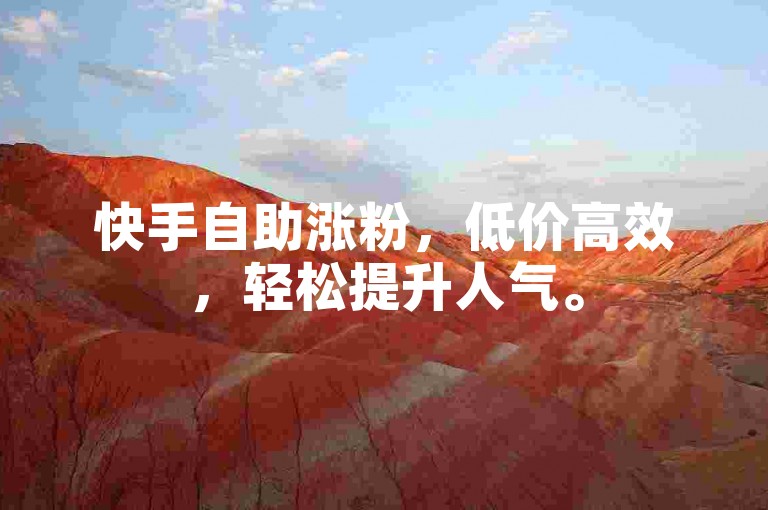 快手自助涨粉，低价高效，轻松提升人气。