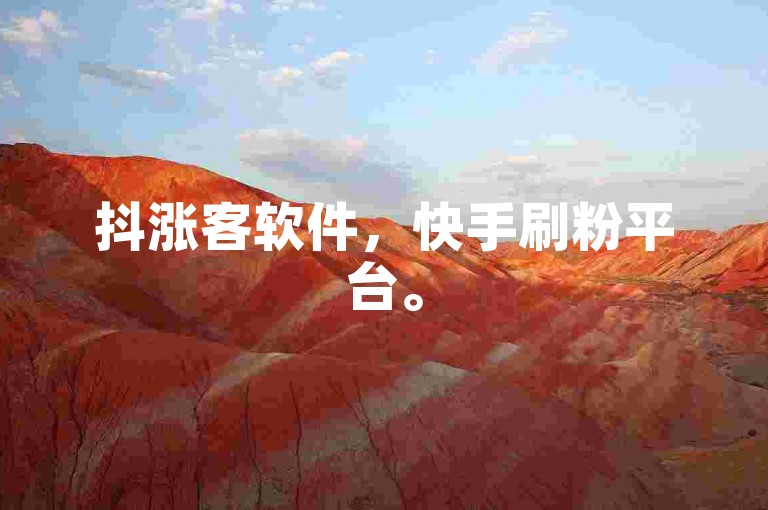 抖涨客软件，快手刷粉平台。
