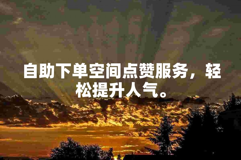 自助下单空间点赞服务，轻松提升人气。