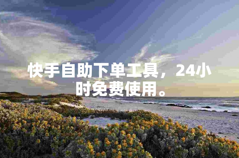 快手自助下单工具，24小时免费使用。