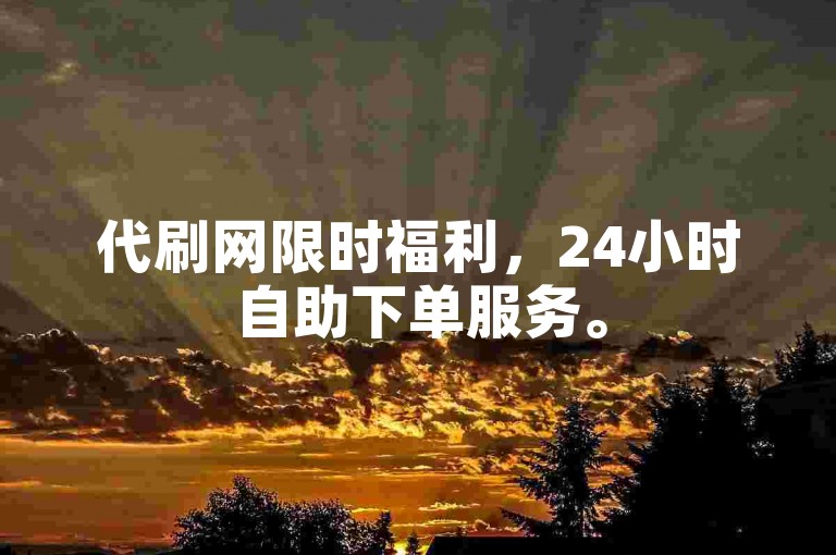 代刷网限时福利，24小时自助下单服务。