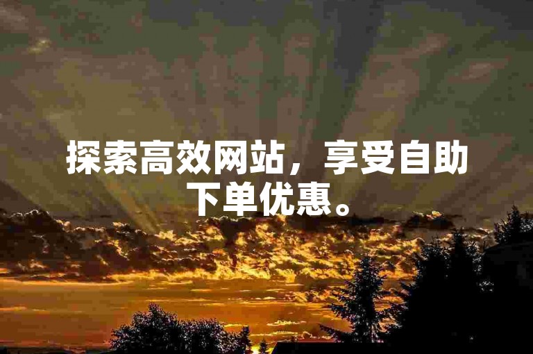 探索高效网站，享受自助下单优惠。