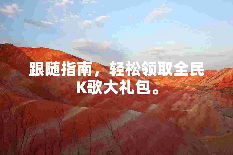 跟随指南，轻松领取全民K歌大礼包。
