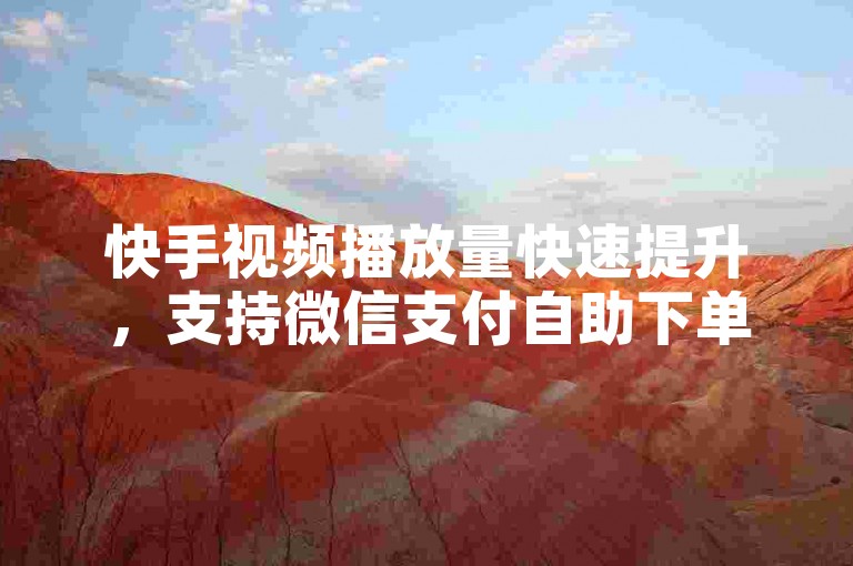 快手视频播放量快速提升，支持微信支付自助下单。