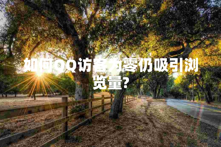 如何QQ访客为零仍吸引浏览量?