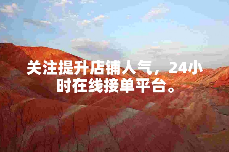 关注提升店铺人气，24小时在线接单平台。