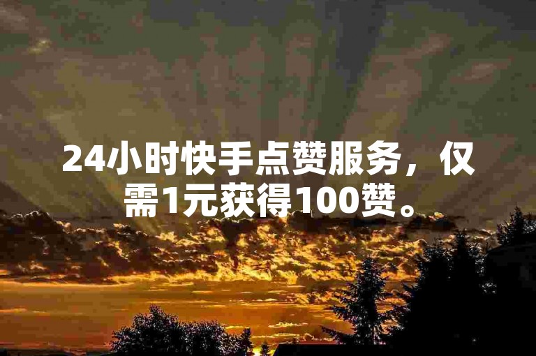 24小时快手点赞服务，仅需1元获得100赞。