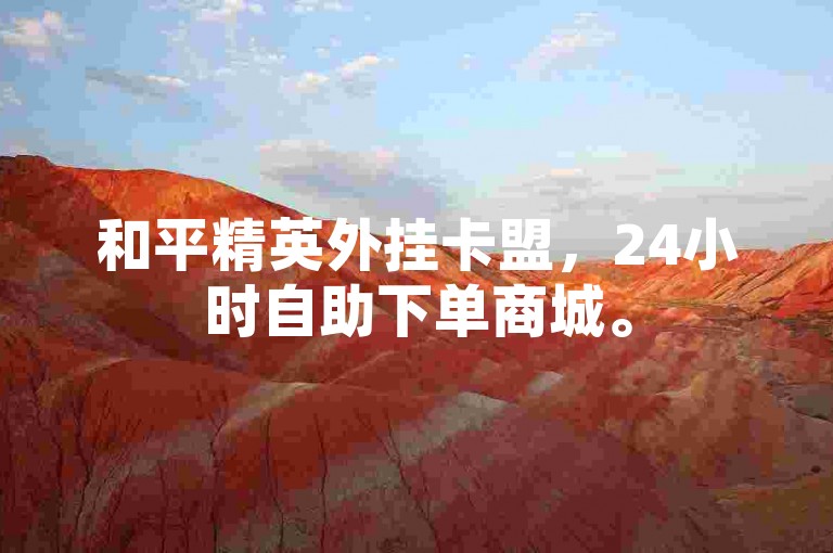 和平精英外挂卡盟，24小时自助下单商城。