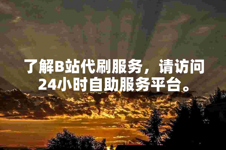 了解B站代刷服务，请访问24小时自助服务平台。