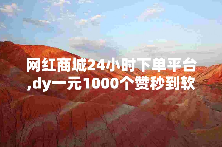 网红商城24小时下单平台,dy一元1000个赞秒到软件。