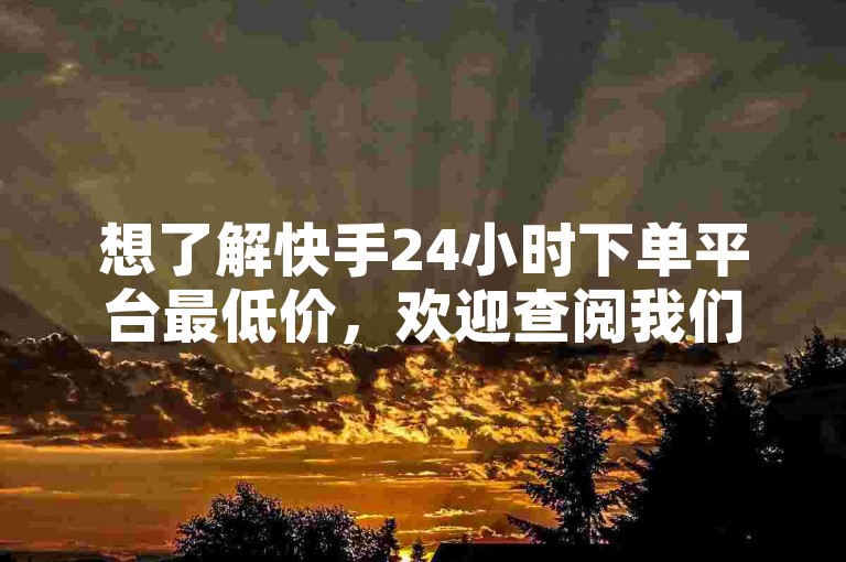 想了解快手24小时下单平台最低价，欢迎查阅我们的教程。