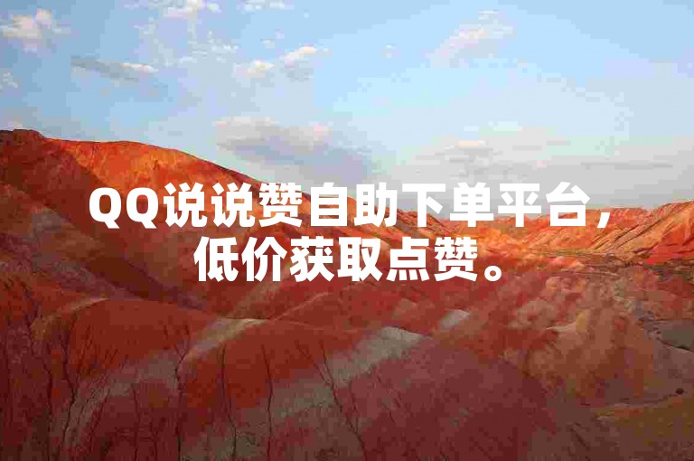 QQ说说赞自助下单平台，低价获取点赞。