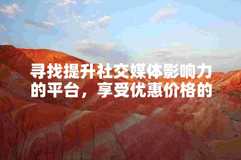 寻找提升社交媒体影响力的平台，享受优惠价格的点赞服务。
