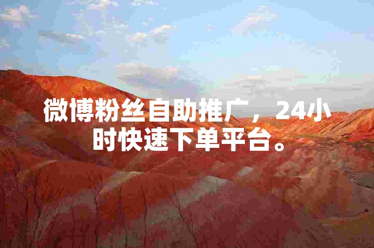 微博粉丝自助推广，24小时快速下单平台。