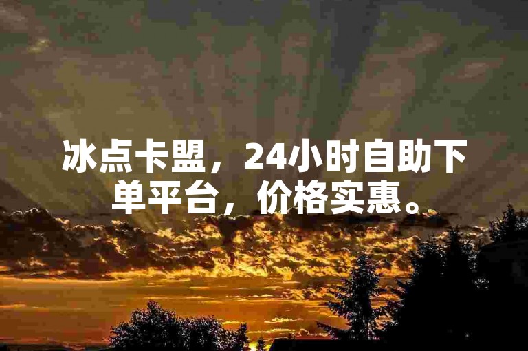 冰点卡盟，24小时自助下单平台，价格实惠。
