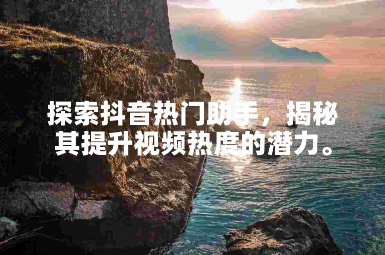 探索抖音热门助手，揭秘其提升视频热度的潜力。
