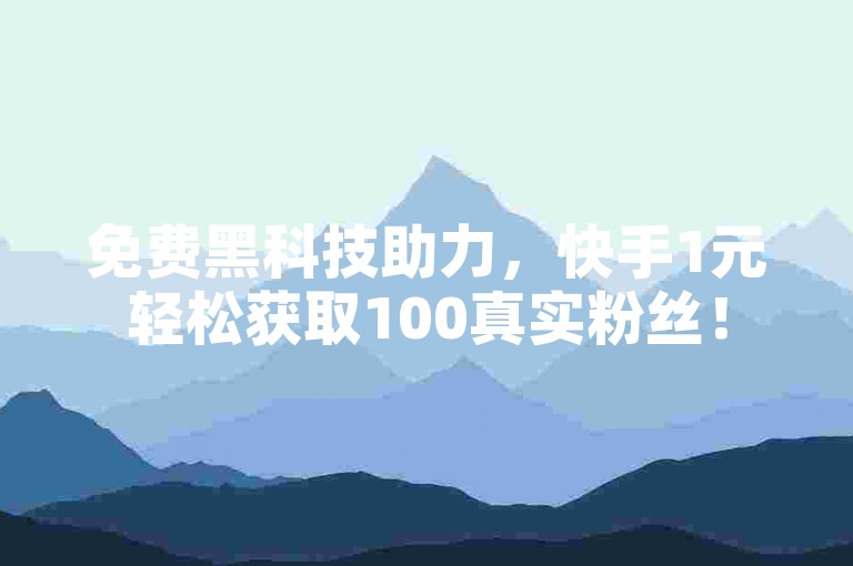 免费黑科技助力，快手1元轻松获取100真实粉丝！