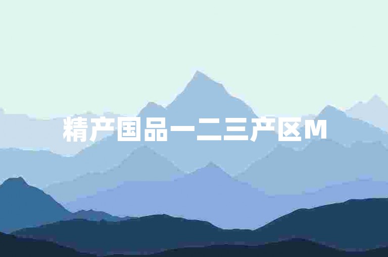 精产国品一二三产区M552，解析其发展与面临挑战。