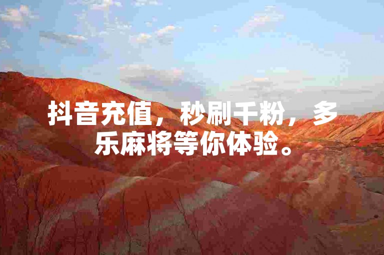抖音充值，秒刷千粉，多乐麻将等你体验。