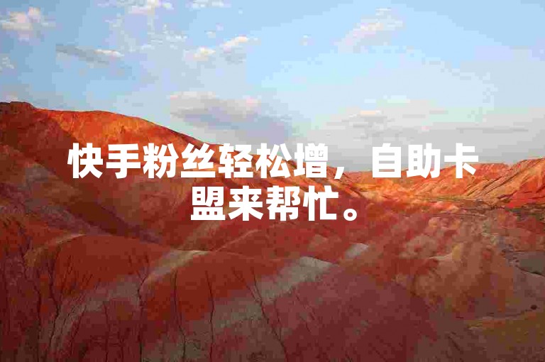 快手粉丝轻松增，自助卡盟来帮忙。