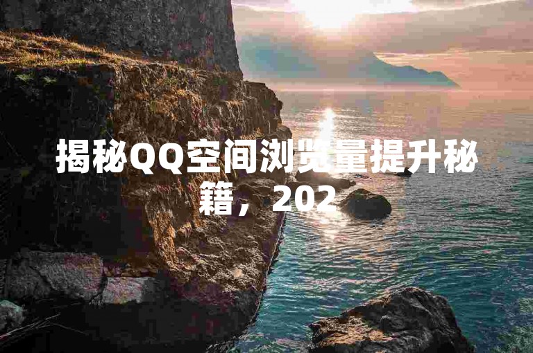 揭秘QQ空间浏览量提升秘籍，2025年必备软件推荐！