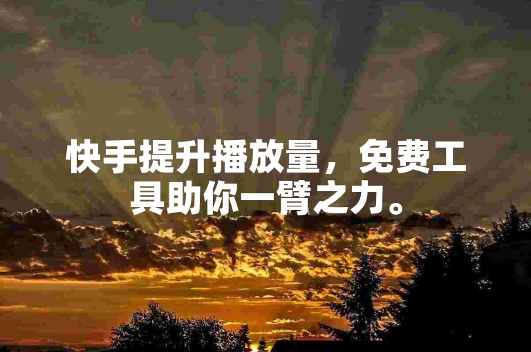 快手提升播放量，免费工具助你一臂之力。
