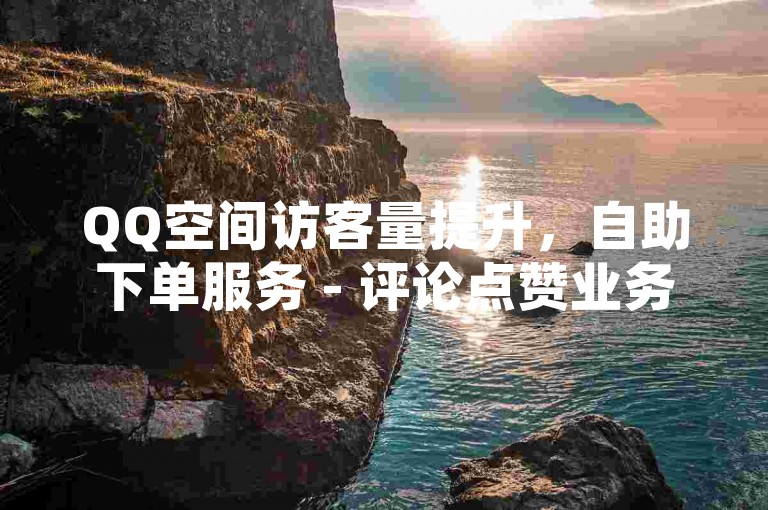 QQ空间访客量提升，自助下单服务 - 评论点赞业务 - 快手粉丝增长
