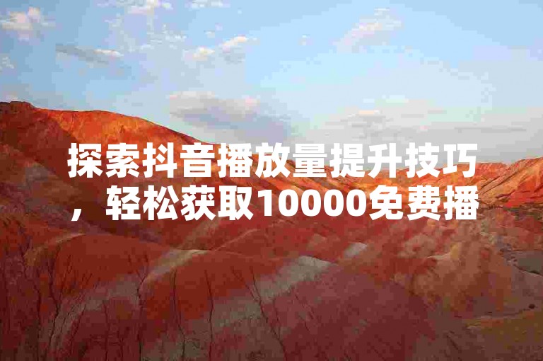 探索抖音播放量提升技巧，轻松获取10000免费播放。