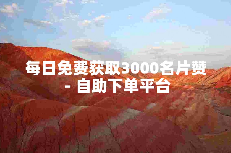 每日免费获取3000名片赞 - 自助下单平台