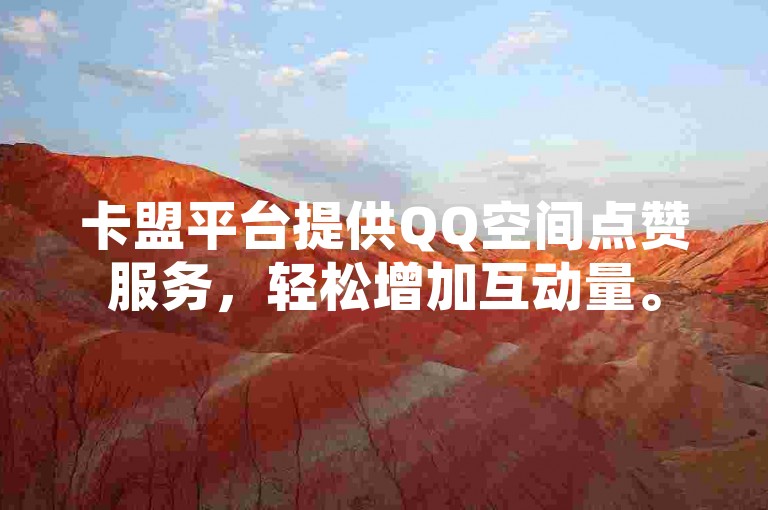 卡盟平台提供QQ空间点赞服务，轻松增加互动量。