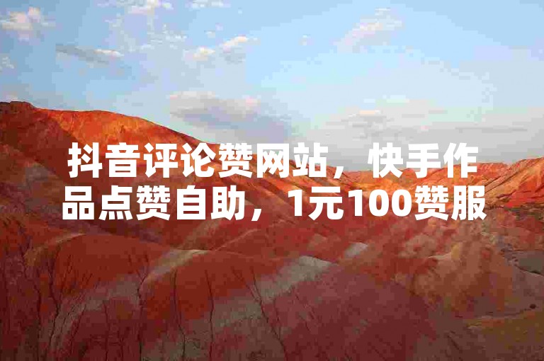 抖音评论赞网站，快手作品点赞自助，1元100赞服务。