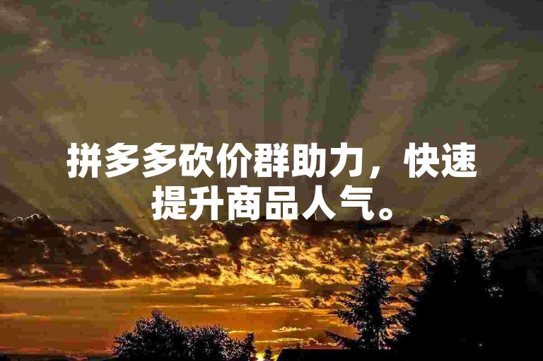 拼多多砍价群助力，快速提升商品人气。