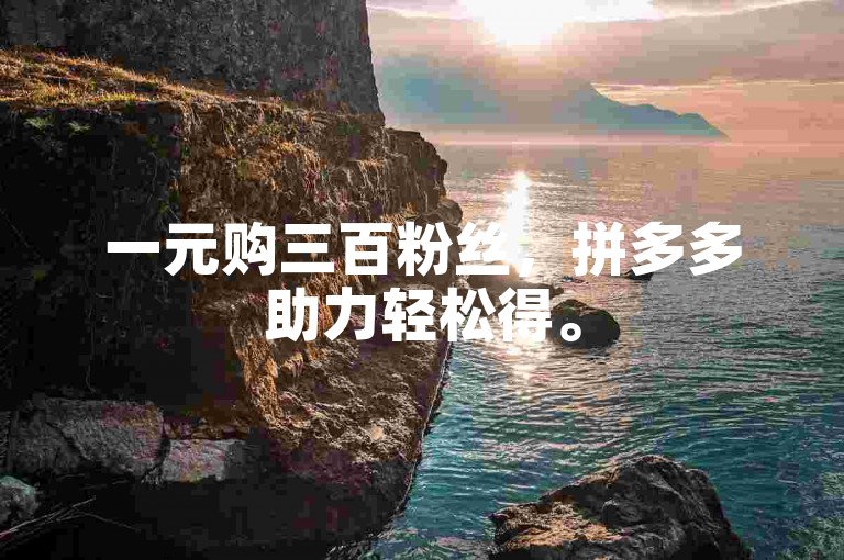 一元购三百粉丝，拼多多助力轻松得。
