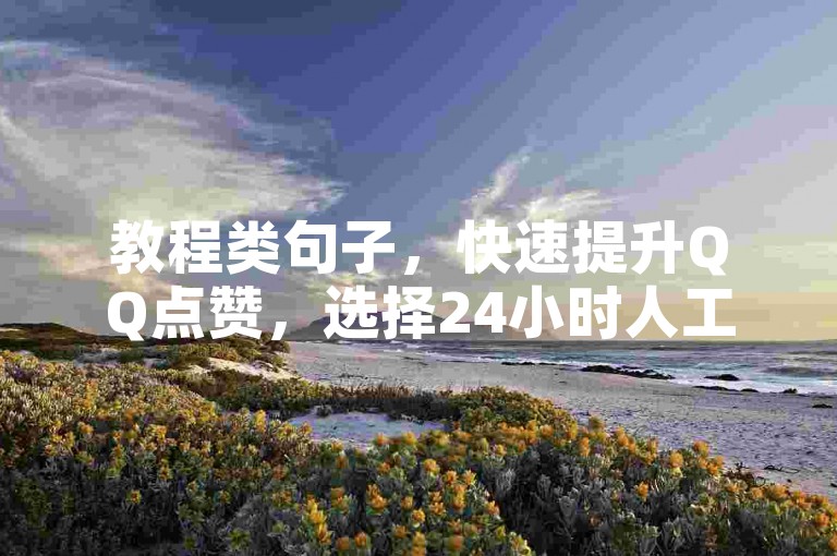 教程类句子，快速提升QQ点赞，选择24小时人工服务。