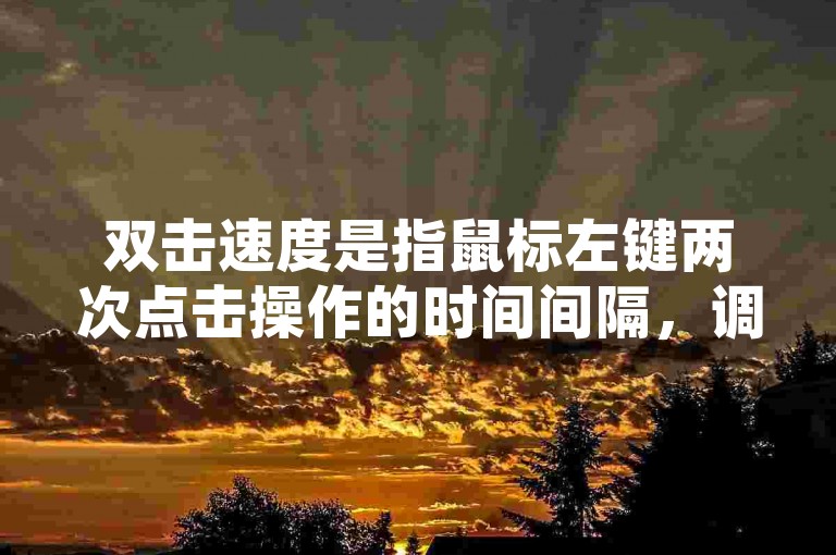 双击速度是指鼠标左键两次点击操作的时间间隔，调整它可以改变双击打开项目的速度。