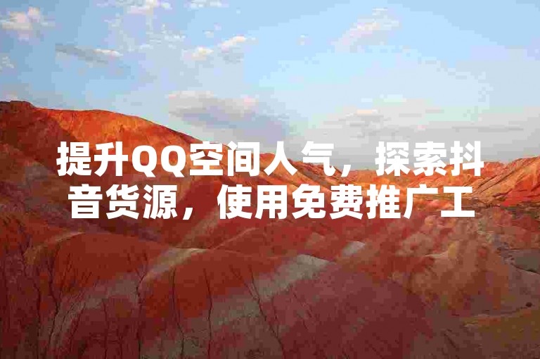 提升QQ空间人气，探索抖音货源，使用免费推广工具。