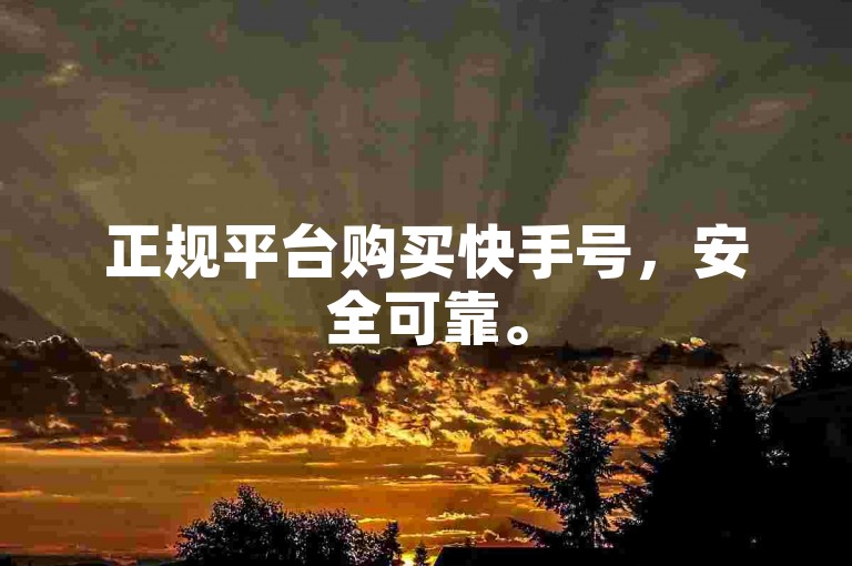 正规平台购买快手号，安全可靠。