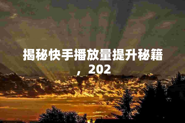 揭秘快手播放量提升秘籍，2025必备技巧！