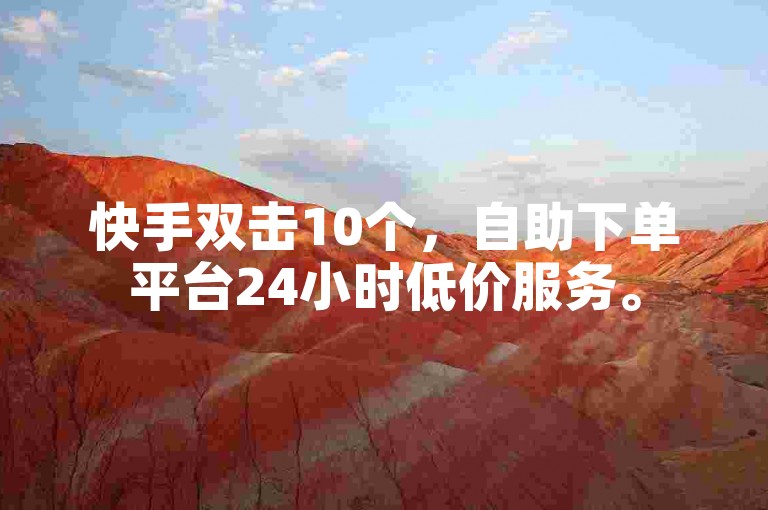 快手双击10个，自助下单平台24小时低价服务。