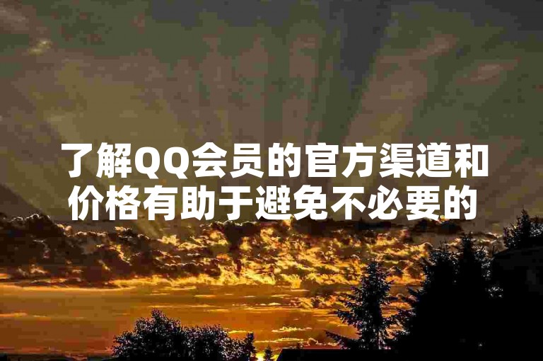 了解QQ会员的官方渠道和价格有助于避免不必要的风险。