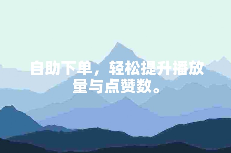 自助下单，轻松提升播放量与点赞数。