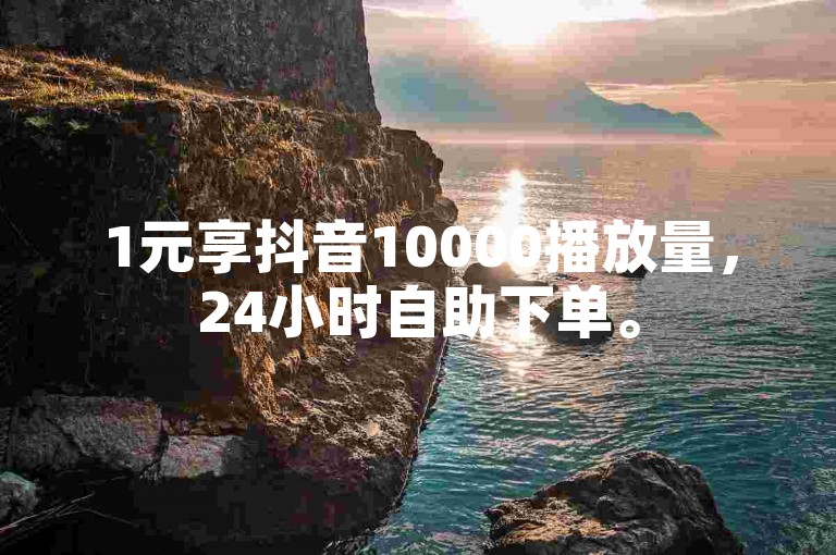 1元享抖音10000播放量，24小时自助下单。