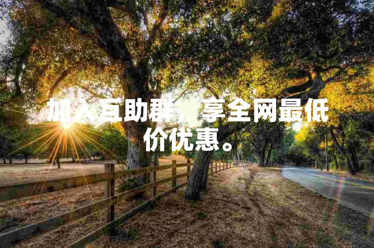 加入互助群，享全网最低价优惠。
