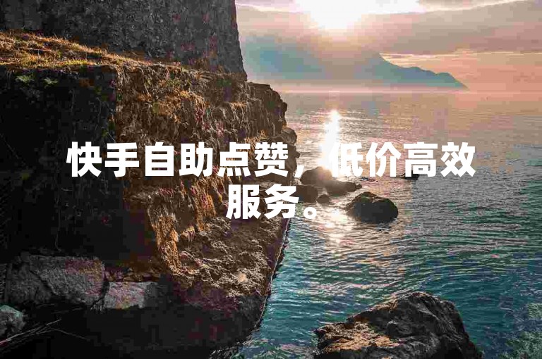 快手自助点赞，低价高效服务。