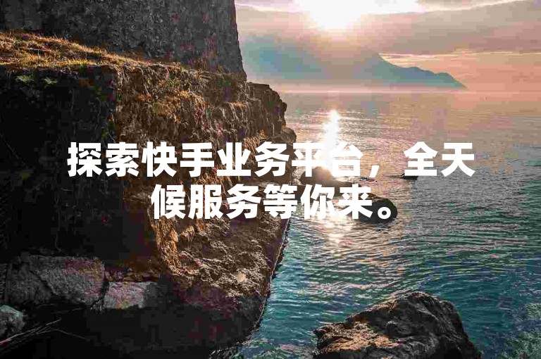 探索快手业务平台，全天候服务等你来。