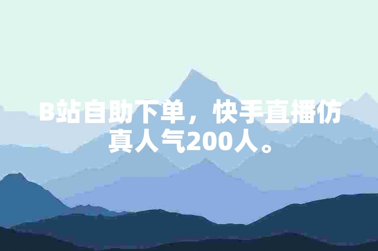 B站自助下单，快手直播仿真人气200人。