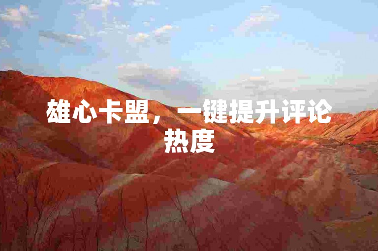 雄心卡盟，一键提升评论热度