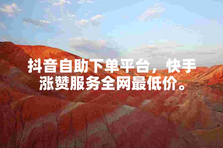 抖音自助下单平台，快手涨赞服务全网最低价。