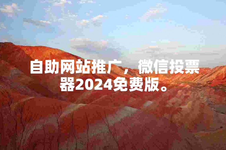 自助网站推广，微信投票器2024免费版。